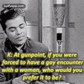 K: At Gunpoint, If You Wereforced To Have A Gày Encounterwith A Woman, Who Would Youprefer It To Be?.Gif GIF
