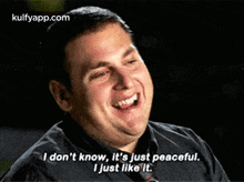 a man is smiling and saying i don t know , it 's just peaceful .
