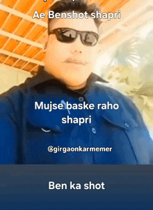 a man wearing sunglasses and a blue shirt says ae benshot shapri mujse baske raho shapri and ben ka shot