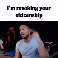 a man is making a funny face and says `` i 'm revoking your citizenship ''
