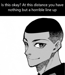a black and white drawing of a man with the caption " is this okay " at this distance you have nothing but a horrible line up