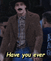 a man wearing a cowboy hat and a mustache says " have you ever "