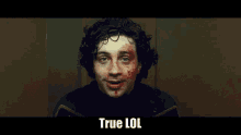a man with blood on his face and the words true lol on the bottom