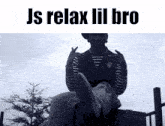a black and white photo of a man with the words " js relax lil bro " below him