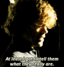 a man with curly hair says at least i got to tell them what they really are .