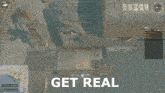 a screenshot of a video game with the words get real at the top