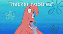 patrick star from spongebob squarepants says " hacker noob ez " in a speech bubble