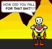 papyrus from undertale is talking about how did you fall for that shit !