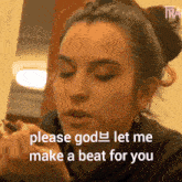 a woman says " please god let me make a beat for you " while holding a pen