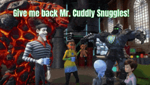 a group of cartoon characters with the words give me back mr cuddly snuggles