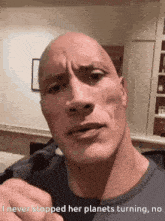 a bald man says i never stopped her planets turning , no