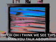 a picture of a tv that says " oh oh i think we see this man you talk about "