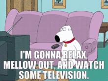 brian griffin im gonna relax mellow out and watch some television relax and watch tv