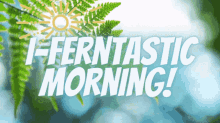 Ifern Iferntastic GIF - Ifern Iferntastic I Ferntastic Morning GIFs