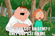 family guy peter griffin you guys got an atm i only got 37 dollars on me atm