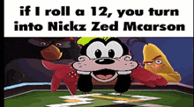 a picture of goofy with the words if i roll a 12 you turn into nickz zed mcarson