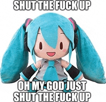 a stuffed hatsune miku doll says shut the fuck up and oh my god just shut the fuck up