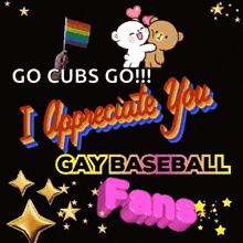 a poster that says " go cubs go " and " i appreciate you gay baseball fans "