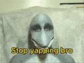 a person with a mask on their face and the words stop yapping bro above them