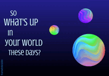 a poster that says " so what 's up in your world these days " on it