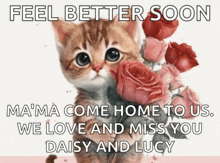 a picture of a kitten holding a bouquet of roses with the words feel better soon mama come home to us