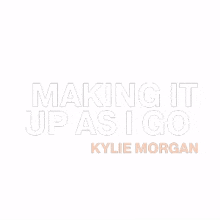 making it up as i go kylie morgan kylie morgan making it up as i go song figuring it out as i go song title