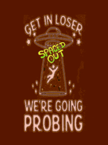 a neon sign that says get in loser we are going probing