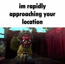 a picture of a monster with the words " im rapidly approaching your location "