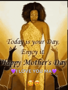 a picture of a woman in a gold dress with the words today is your day enjoy it happy mother 's day i love you ma .