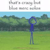 a stick figure is standing in a field with the words that 's crazy but blue merc solos