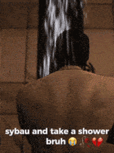 a picture of a man taking a shower with the words sybau and take a shower bruh