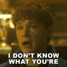 a man says " i don 't know what you 're "
