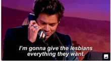 a man is talking on a phone and saying i 'm gonna give the lesbians everything they want