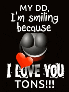 a black background with a smiley face and the words " my dd i 'm smiling because i love you tons "