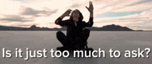 a person sitting on a beach with the words " is it just too much to ask " below them