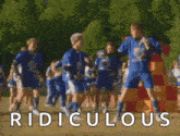 a group of soccer players are dancing on a field with the words ridiculous written on the bottom .