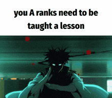 a picture of a man with the words you a ranks need to be taught a lesson on it