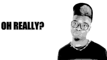 a black and white photo of a man wearing glasses and a hat with the words `` oh really '' written above him .