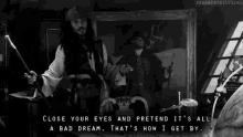 jack sparrow from pirates of the caribbean says " close your eyes and pretend it 's all a bad dream