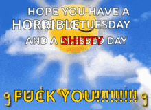 a poster that says " hope you have a horrible tuesday and a shitty day fuck you "