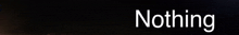 a black background with the word nothing in white