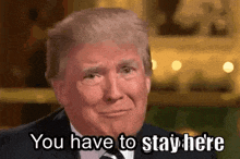a close up of donald trump 's face with the words `` you have to stay here '' .