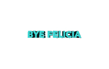 bye felicia bye be gone see ya