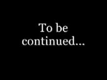 to be continued