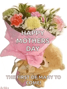 a teddy bear is holding a bouquet of flowers with the words `` happy mothers day the first of many to come '' .