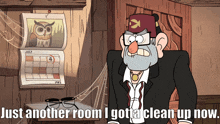 stanley from gravity falls says just another room i gotta clean up now
