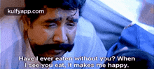 a man with a mustache says have i ever eaten without you