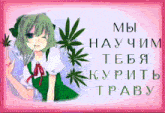 a girl with green hair is holding a marijuana leaf and the words " мы научим тебя курить траву "