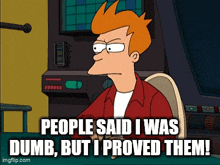 fry from futurama is sitting in front of a monitor and says people said i was dumb but i proved them
