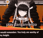 a picture of a girl with a caption that says play danganronpa would remember you truly are worthy of my knight